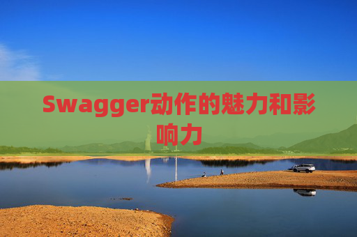 Swagger动作的魅力和影响力